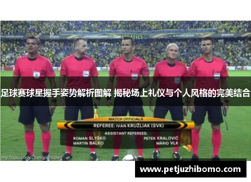 足球赛球星握手姿势解析图解 揭秘场上礼仪与个人风格的完美结合